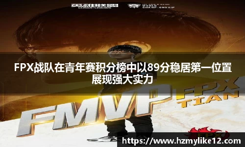 FPX战队在青年赛积分榜中以89分稳居第一位置展现强大实力