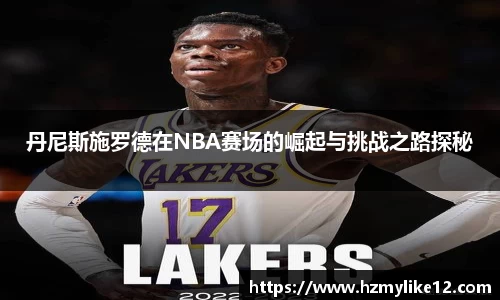 丹尼斯施罗德在NBA赛场的崛起与挑战之路探秘