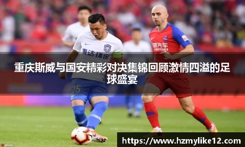 重庆斯威与国安精彩对决集锦回顾激情四溢的足球盛宴