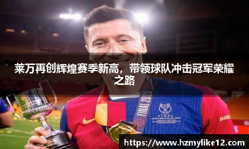 莱万再创辉煌赛季新高，带领球队冲击冠军荣耀之路