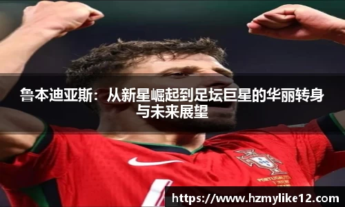 鲁本迪亚斯：从新星崛起到足坛巨星的华丽转身与未来展望