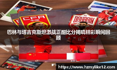 巴林与塔吉克斯坦激战正酣比分揭晓精彩瞬间回顾
