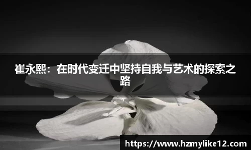 崔永熙：在时代变迁中坚持自我与艺术的探索之路