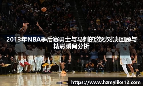 2013年NBA季后赛勇士与马刺的激烈对决回顾与精彩瞬间分析