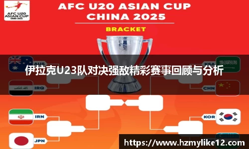伊拉克U23队对决强敌精彩赛事回顾与分析