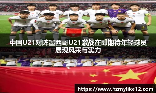 中国U21对阵墨西哥U21激战在即期待年轻球员展现风采与实力