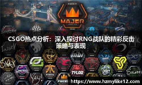 CSGO热点分析：深入探讨RNG战队的精彩反击策略与表现