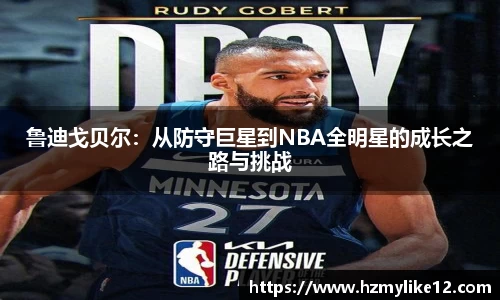 鲁迪戈贝尔：从防守巨星到NBA全明星的成长之路与挑战