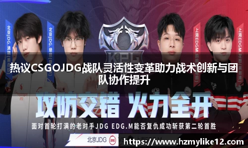 热议CSGOJDG战队灵活性变革助力战术创新与团队协作提升