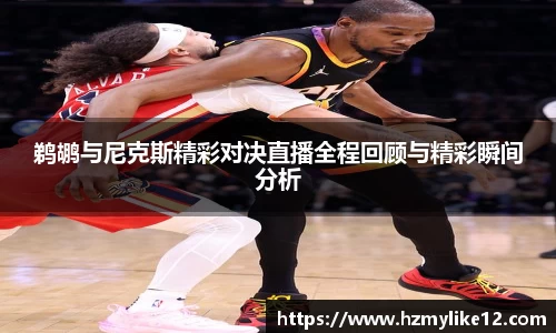 鹈鹕与尼克斯精彩对决直播全程回顾与精彩瞬间分析