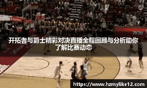 开拓者与爵士精彩对决直播全程回顾与分析助你了解比赛动态