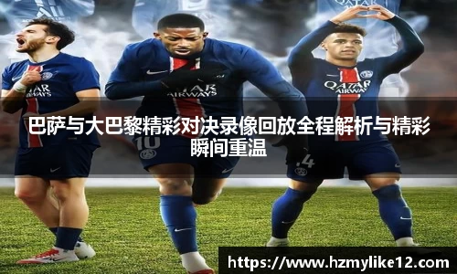 巴萨与大巴黎精彩对决录像回放全程解析与精彩瞬间重温