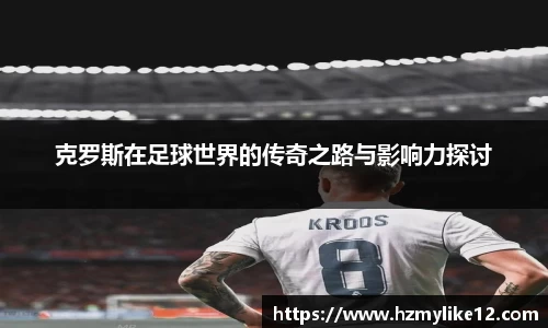 克罗斯在足球世界的传奇之路与影响力探讨