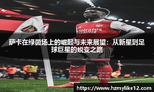 萨卡在绿茵场上的崛起与未来展望：从新星到足球巨星的蜕变之路
