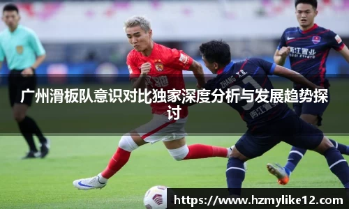 广州滑板队意识对比独家深度分析与发展趋势探讨