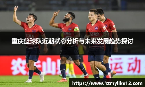 重庆篮球队近期状态分析与未来发展趋势探讨